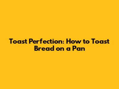 Toast Perfection: How to Toast Bread on a Pan