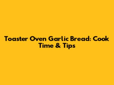 Toaster Oven Garlic Bread: Cook Time & Tips
