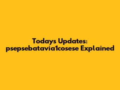 Today's Updates: psepsebatavia1cosese Explained