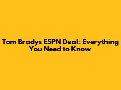 Tom Brady's ESPN Deal: Everything You Need to Know