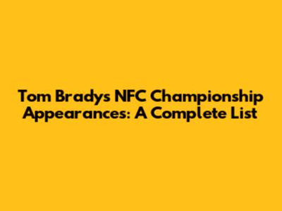 Tom Brady's NFC Championship Appearances: A Complete List