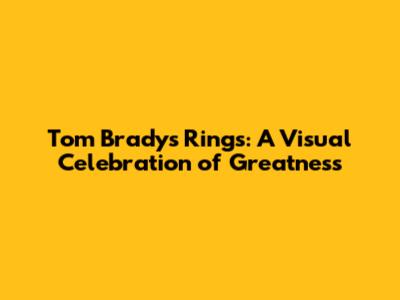 Tom Brady's Rings: A Visual Celebration of Greatness