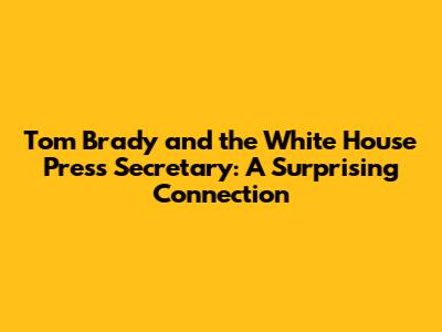 Tom Brady and the White House Press Secretary: A Surprising Connection