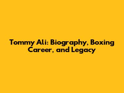 Tommy Ali: Biography, Boxing Career, and Legacy