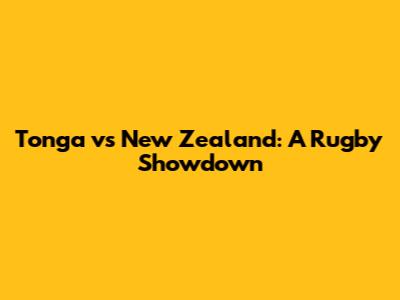 Tonga vs New Zealand: A Rugby Showdown