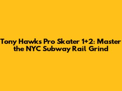 Tony Hawk's Pro Skater 1+2: Master the NYC Subway Rail Grind