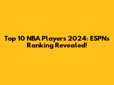 Top 10 NBA Players 2024: ESPN's Ranking Revealed!