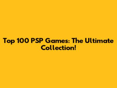 Top 100 PSP Games: The Ultimate Collection!
