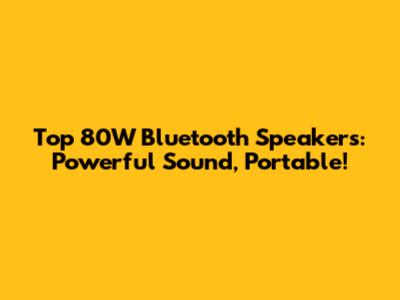 Top 80W Bluetooth Speakers: Powerful Sound, Portable!