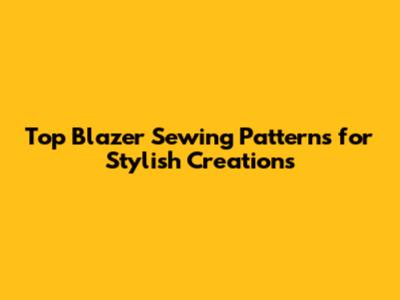 Top Blazer Sewing Patterns for Stylish Creations