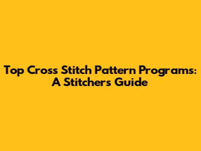 Top Cross Stitch Pattern Programs: A Stitcher's Guide