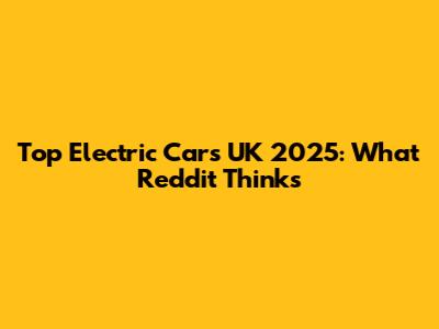Top Electric Cars UK 2025: What Reddit Thinks