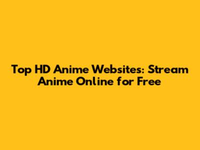 Top HD Anime Websites: Stream Anime Online for Free