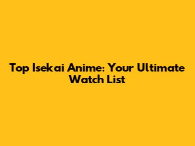 Top Isekai Anime: Your Ultimate Watch List
