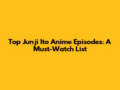 Top Junji Ito Anime Episodes: A Must-Watch List