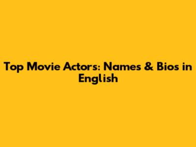 Top Movie Actors: Names & Bios in English