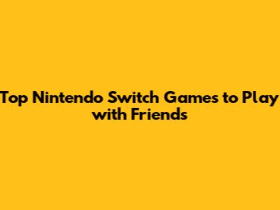 Top Nintendo Switch Games to Play with Friends