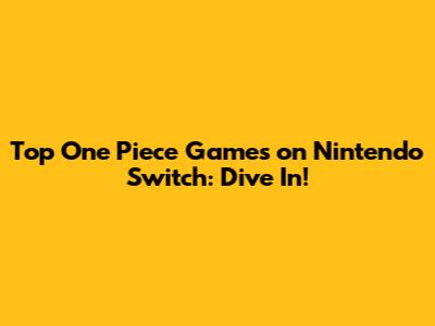 Top One Piece Games on Nintendo Switch: Dive In!