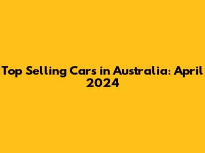 Top Selling Cars in Australia: April 2024