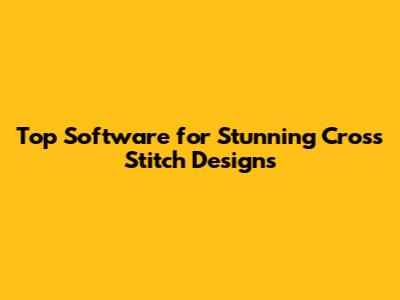 Top Software for Stunning Cross Stitch Designs