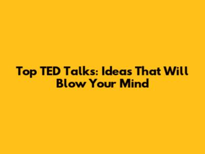 Top TED Talks: Ideas That Will Blow Your Mind