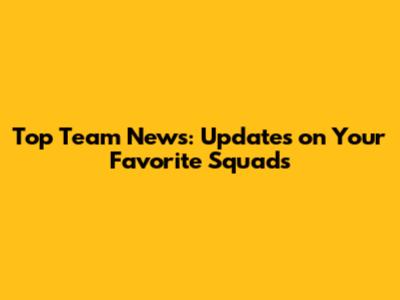 Top Team News: Updates on Your Favorite Squads