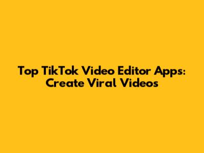 Top TikTok Video Editor Apps: Create Viral Videos