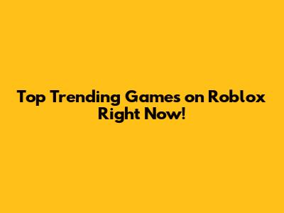 Top Trending Games on Roblox Right Now!