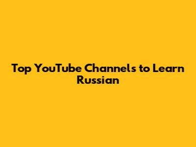 Top YouTube Channels to Learn Russian