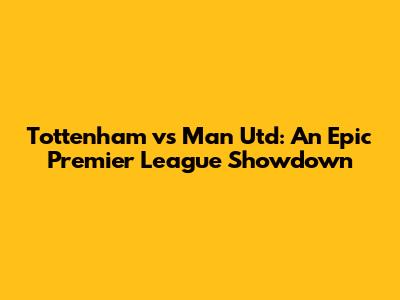Tottenham vs Man Utd: An Epic Premier League Showdown