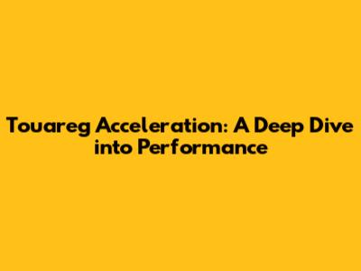 Touareg Acceleration: A Deep Dive into Performance