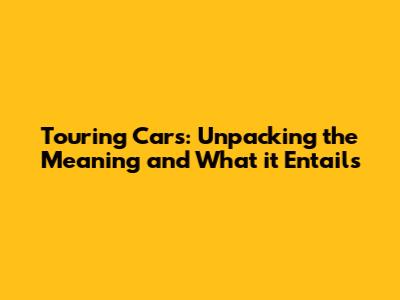 Touring Cars: Unpacking the Meaning and What it Entails