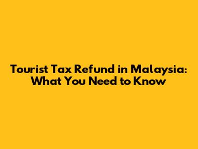 Tourist Tax Refund in Malaysia: What You Need to Know