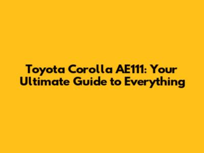Toyota Corolla AE111: Your Ultimate Guide to Everything