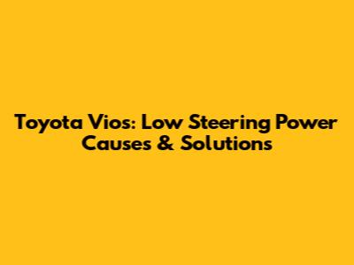Toyota Vios: Low Steering Power Causes & Solutions