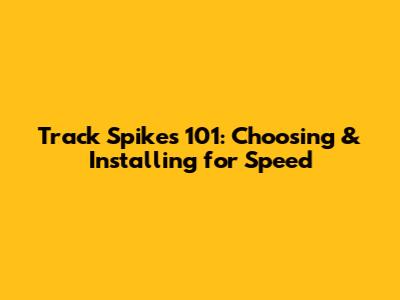 Track Spikes 101: Choosing & Installing for Speed