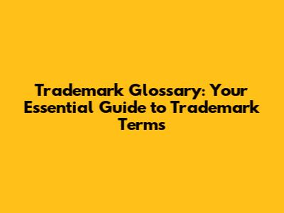 Trademark Glossary: Your Essential Guide to Trademark Terms