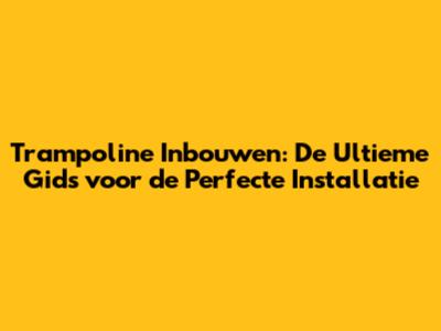 Trampoline Inbouwen: De Ultieme Gids voor de Perfecte Installatie