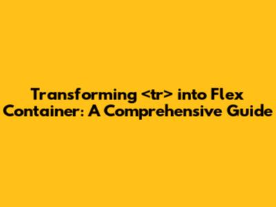 Transforming <tr> into Flex Container: A Comprehensive Guide