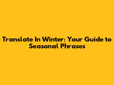 Translate 'In Winter': Your Guide to Seasonal Phrases