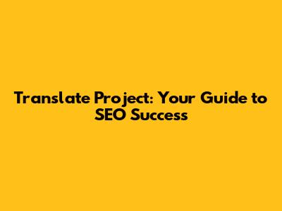 Translate Project: Your Guide to SEO Success
