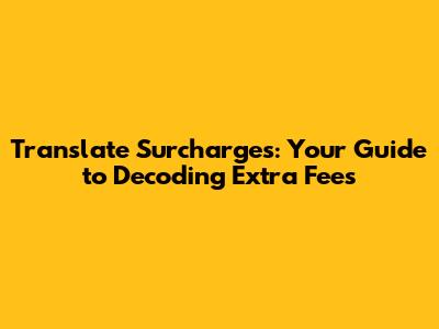 Translate Surcharges: Your Guide to Decoding Extra Fees