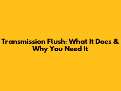 Transmission Flush: What It Does & Why You Need It