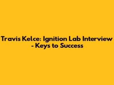 Travis Kelce: Ignition Lab Interview - Keys to Success