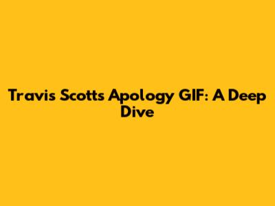 Travis Scott's Apology GIF: A Deep Dive