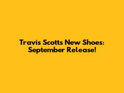 Travis Scott's New Shoes: September Release!