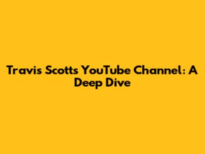 Travis Scott's YouTube Channel: A Deep Dive