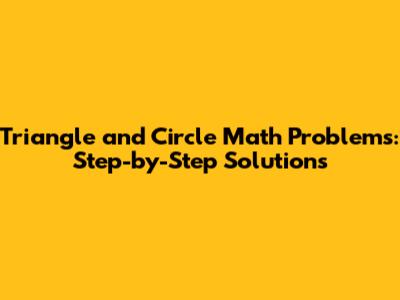 Triangle and Circle Math Problems: Step-by-Step Solutions