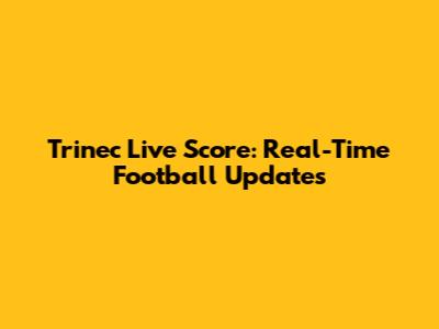 Trinec Live Score: Real-Time Football Updates