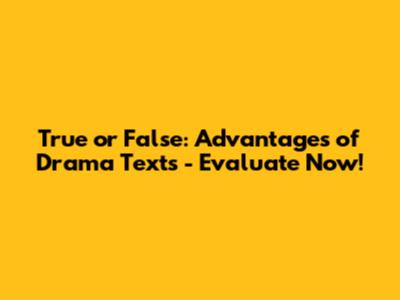 True or False: Advantages of Drama Texts - Evaluate Now!